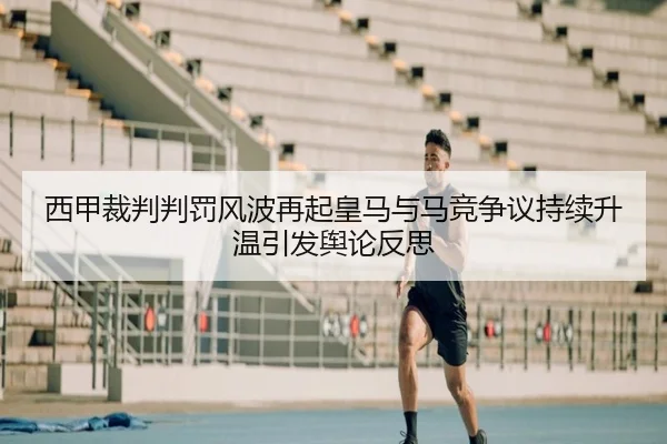 西甲裁判判罚风波再起皇马与马竞争议持续升温引发舆论反思